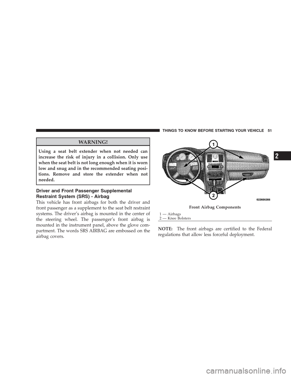 CHRYSLER 300 2009 1.G Owners Manual WARNING!
Using a seat belt extender when not needed can
increase the risk of injury in a collision. Only use
when the seat belt is not long enough when it is worn
low and snug and in the recommended s