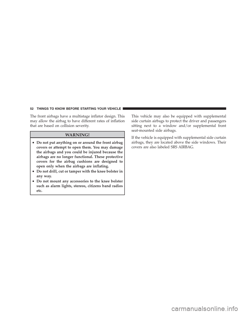 CHRYSLER 300 2009 1.G Owners Manual The front airbags have a multistage inflator design. This
may allow the airbag to have different rates of inflation
that are based on collision severity.
WARNING!
•Do not put anything on or around t