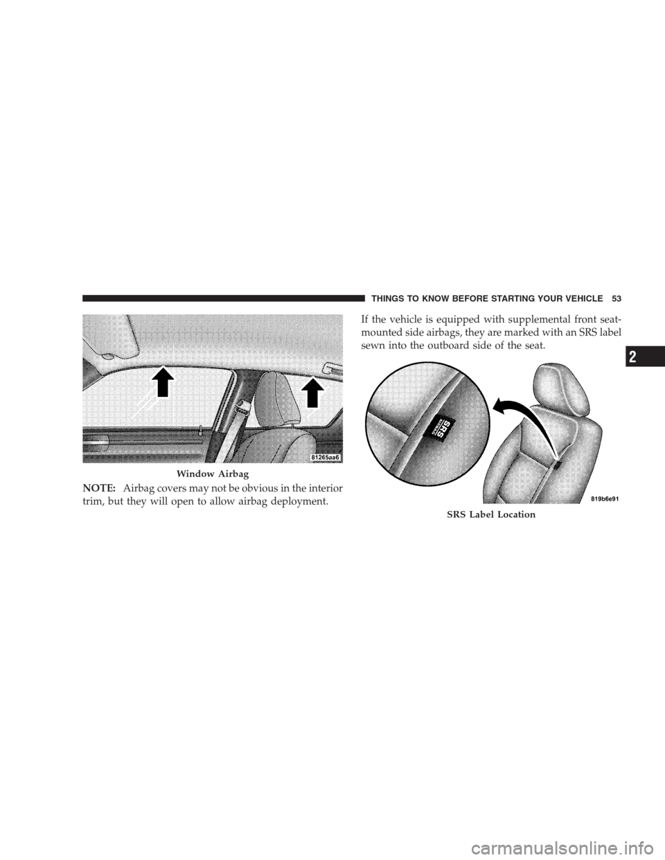 CHRYSLER 300 2009 1.G Owners Manual NOTE:Airbag covers may not be obvious in the interior
trim, but they will open to allow airbag deployment.If the vehicle is equipped with supplemental front seat-
mounted side airbags, they are marked