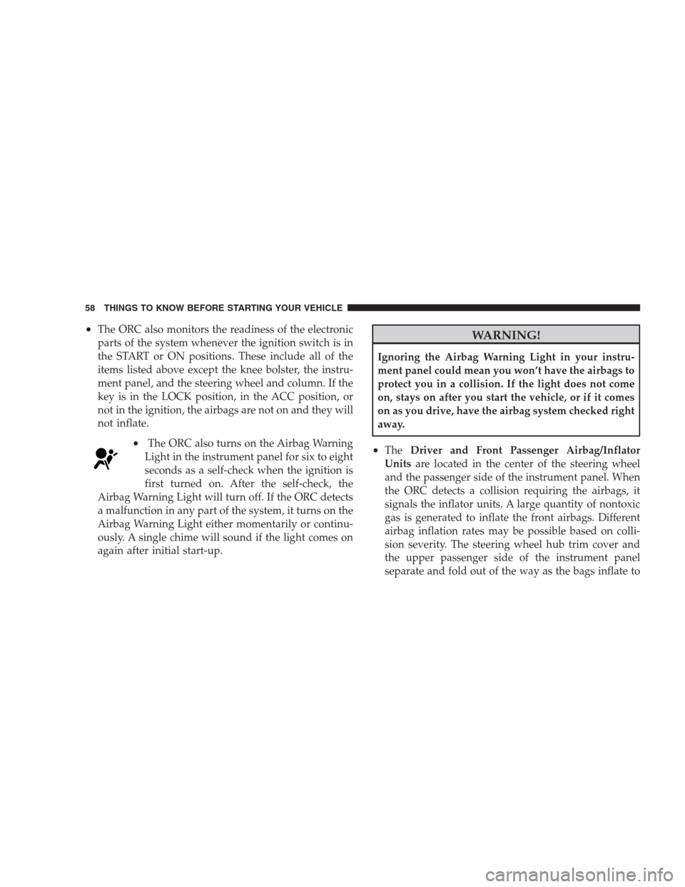 CHRYSLER 300 2009 1.G Owners Manual •The ORC also monitors the readiness of the electronic
parts of the system whenever the ignition switch is in
the START or ON positions. These include all of the
items listed above except the knee b