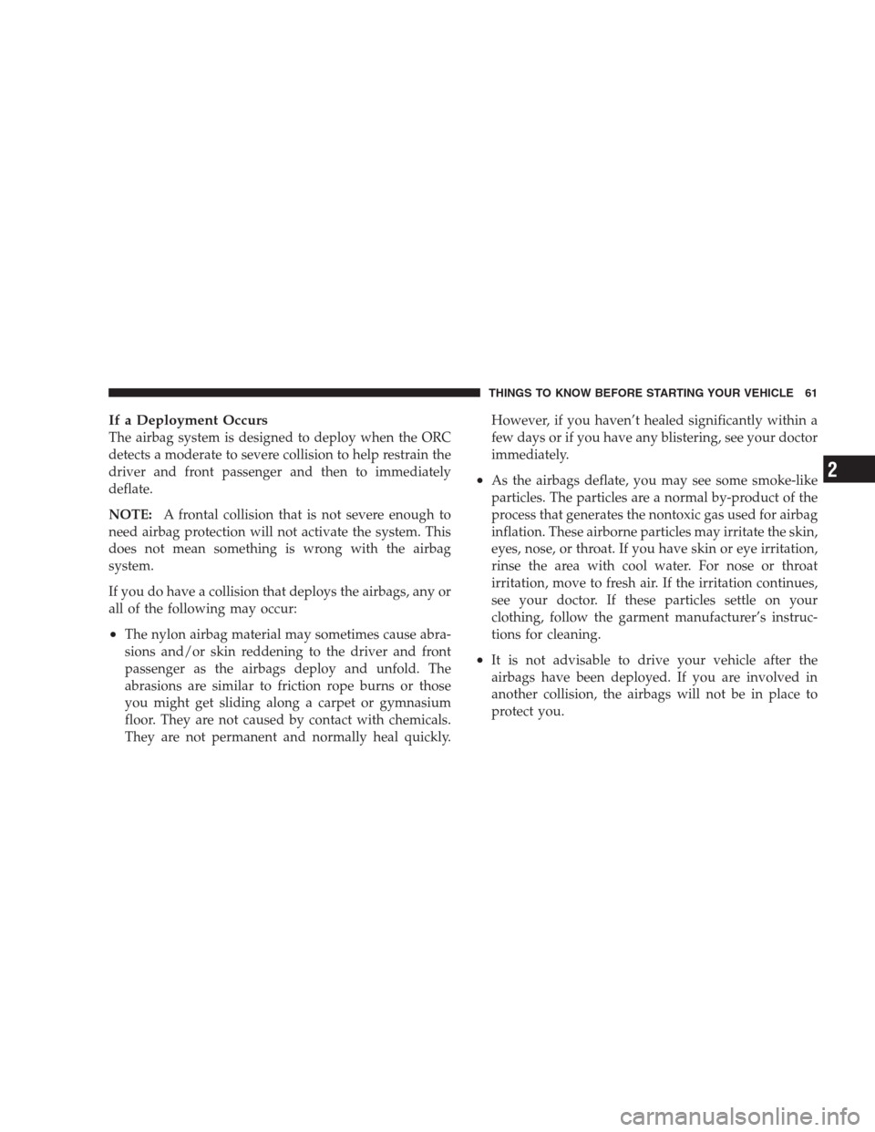 CHRYSLER 300 2009 1.G Owners Manual If a Deployment Occurs
The airbag system is designed to deploy when the ORC
detects a moderate to severe collision to help restrain the
driver and front passenger and then to immediately
deflate.
NOTE