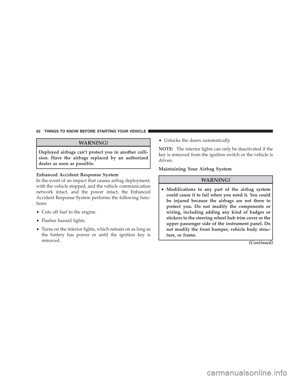 CHRYSLER 300 2009 1.G Owners Manual WARNING!
Deployed airbags can’t protect you in another colli-
sion. Have the airbags replaced by an authorized
dealer as soon as possible.
Enhanced Accident Response System
In the event of an impact