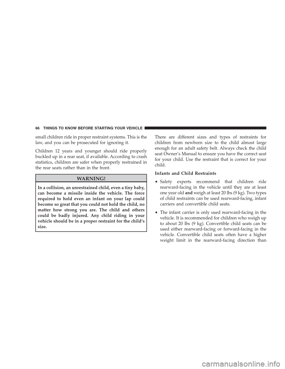 CHRYSLER 300 2009 1.G Owners Manual small children ride in proper restraint systems. This is the
law, and you can be prosecuted for ignoring it.
Children 12 years and younger should ride properly
buckled up in a rear seat, if available.