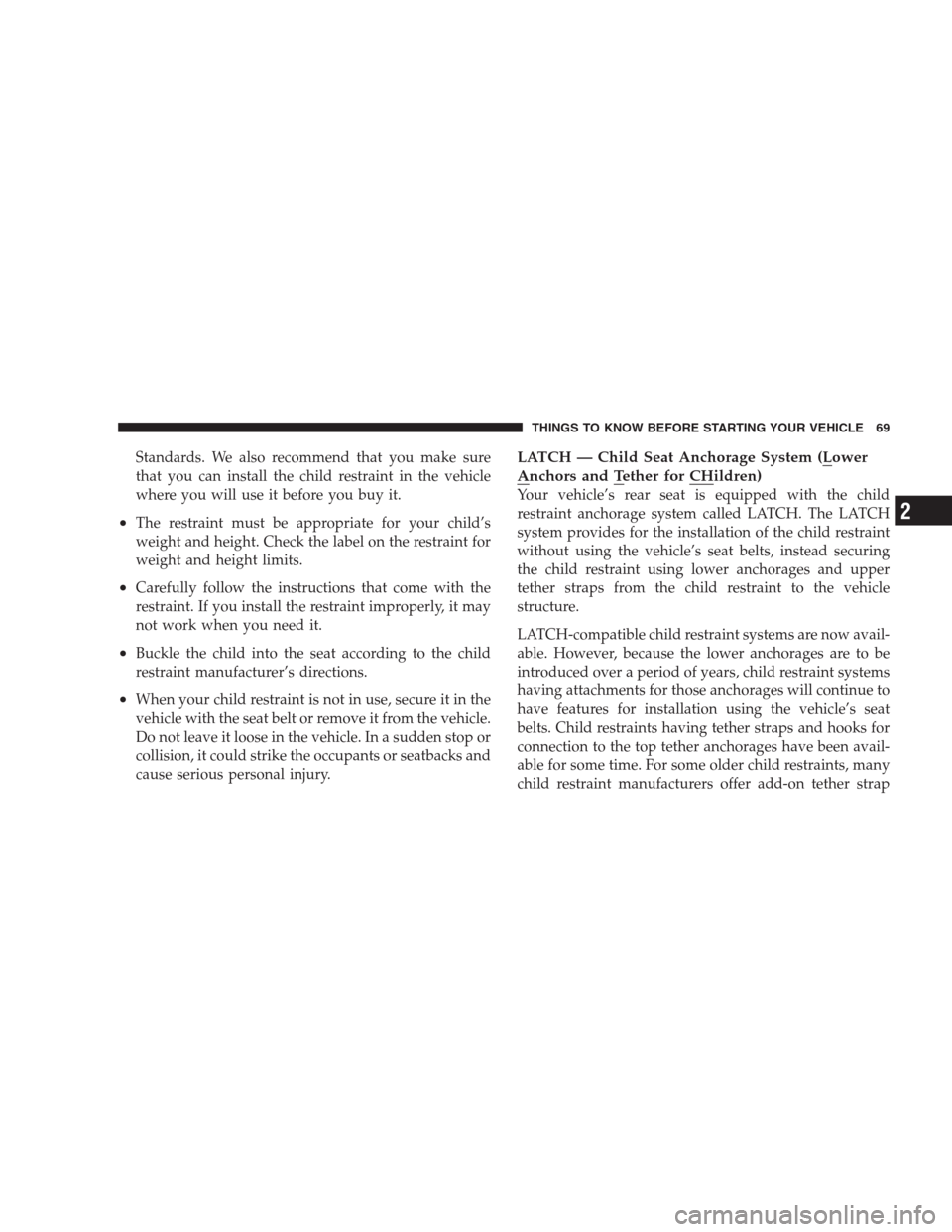CHRYSLER 300 2009 1.G Owners Manual Standards. We also recommend that you make sure
that you can install the child restraint in the vehicle
where you will use it before you buy it.
•The restraint must be appropriate for your child’s
