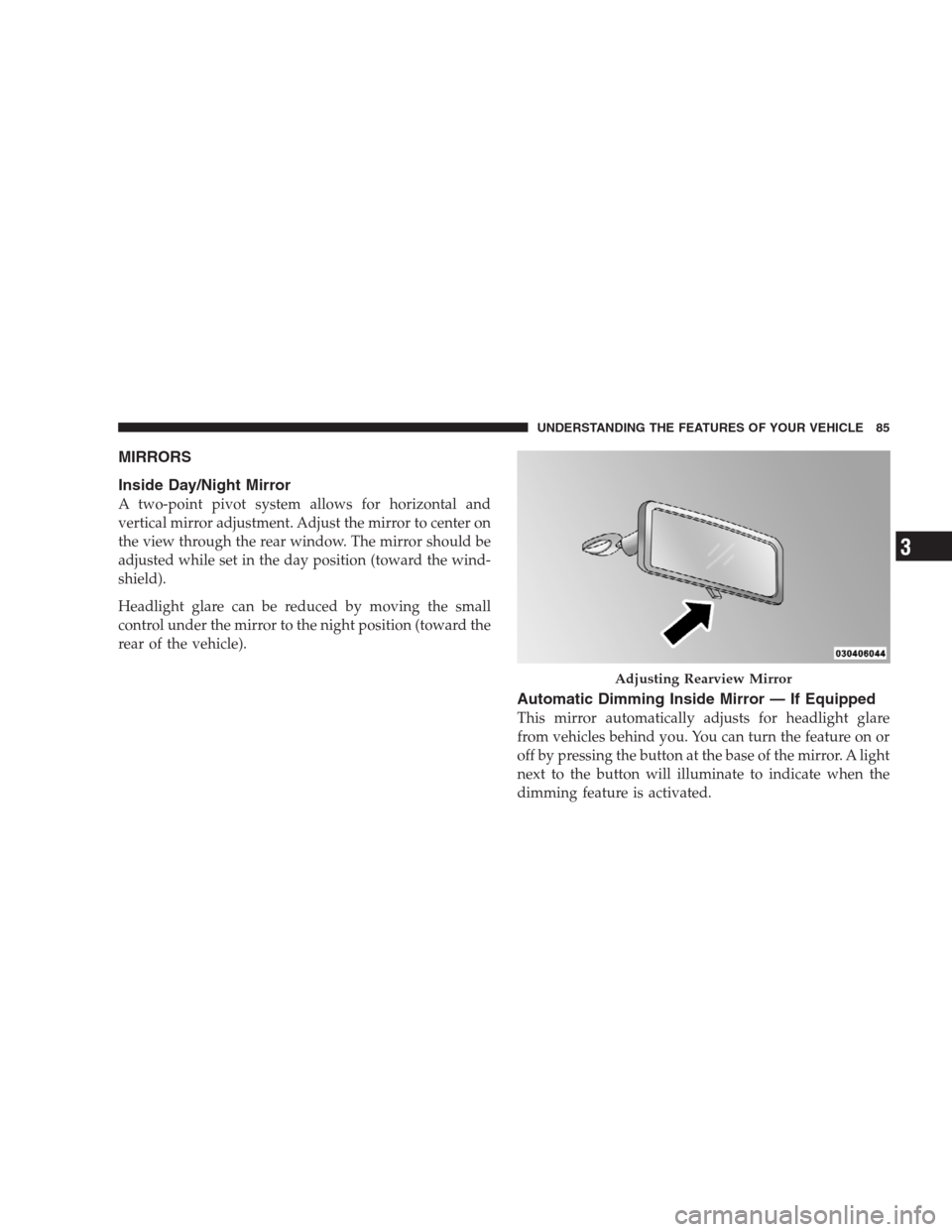 CHRYSLER 300 2009 1.G Owners Manual MIRRORS
Inside Day/Night Mirror
A two-point pivot system allows for horizontal and
vertical mirror adjustment. Adjust the mirror to center on
the view through the rear window. The mirror should be
adj