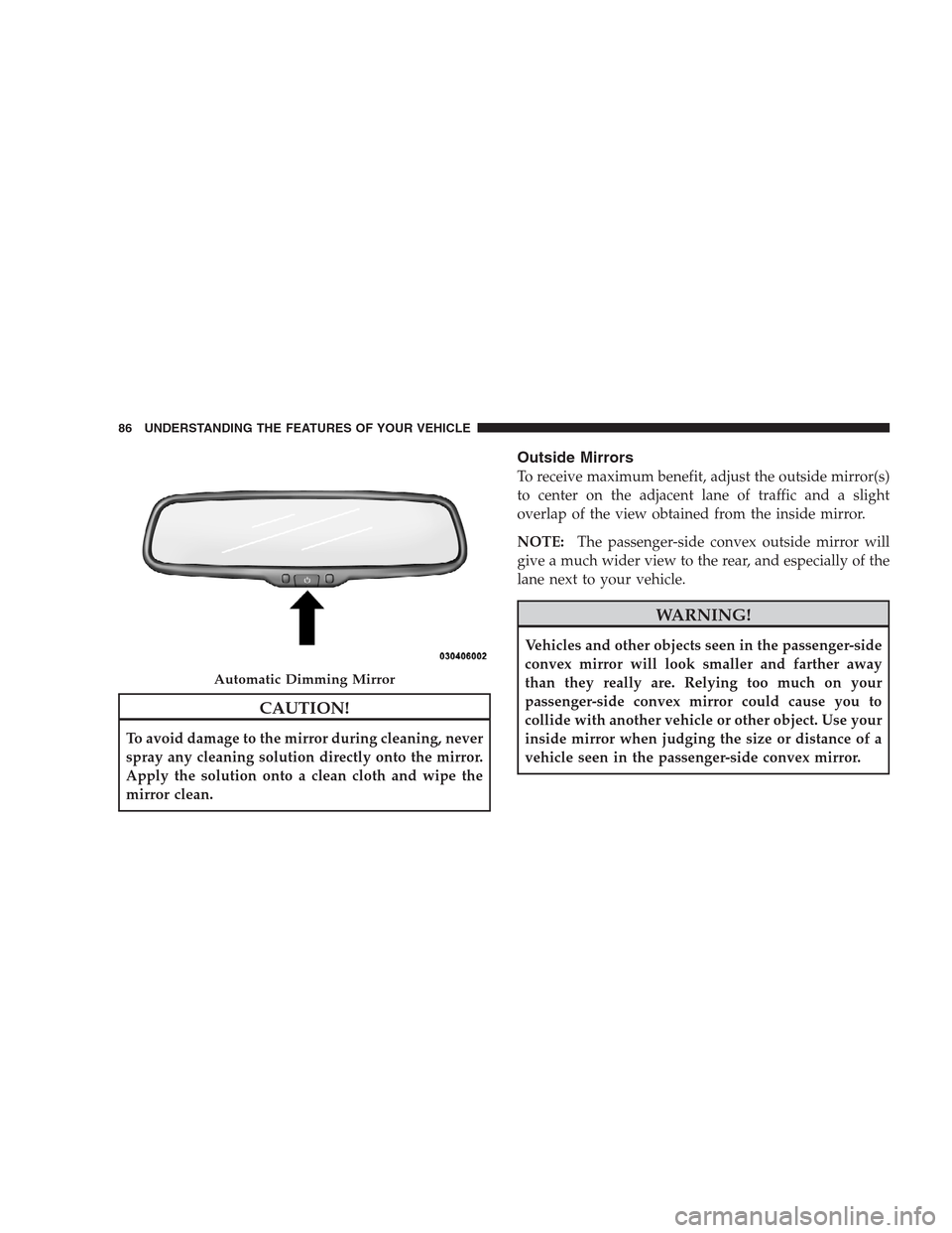 CHRYSLER 300 2009 1.G Owners Manual CAUTION!
To avoid damage to the mirror during cleaning, never
spray any cleaning solution directly onto the mirror.
Apply the solution onto a clean cloth and wipe the
mirror clean.
Outside Mirrors
To 