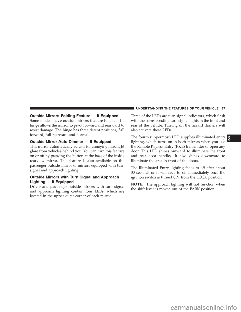 CHRYSLER 300 2009 1.G Owners Manual Outside Mirrors Folding Feature — If Equipped
Some models have outside mirrors that are hinged. The
hinge allows the mirror to pivot forward and rearward to
resist damage. The hinge has three detent
