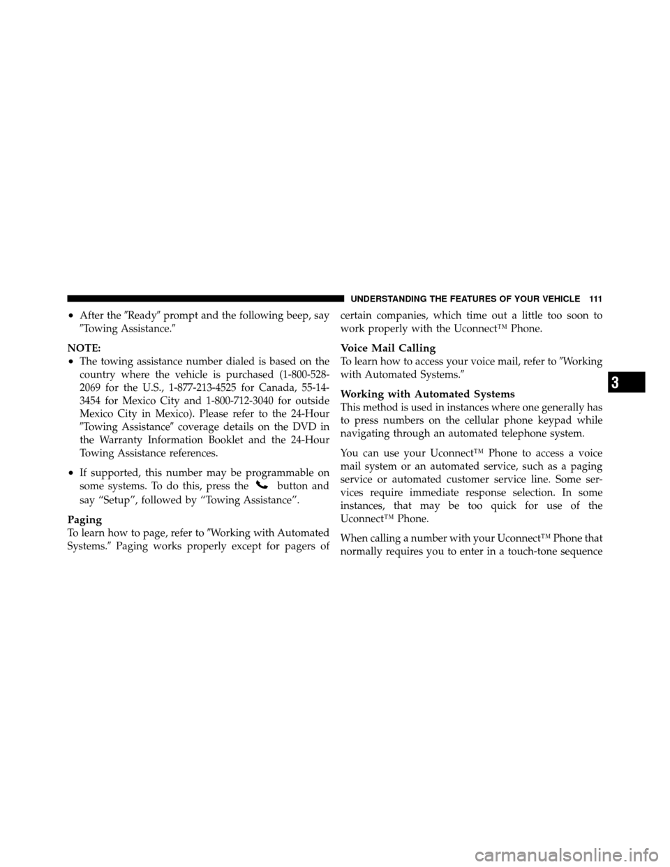 CHRYSLER 300 2010 1.G Owners Manual •After theReadyprompt and the following beep, say
Towing Assistance.
NOTE:
•The towing assistance number dialed is based on the
country where the vehicle is purchased (1-800-528-
2069 for the CHRYSLER 300 2010 1.G Owners Manual •After theReadyprompt and the following beep, say
Towing Assistance.
NOTE:
•The towing assistance number dialed is based on the
country where the vehicle is purchased (1-800-528-
2069 for the