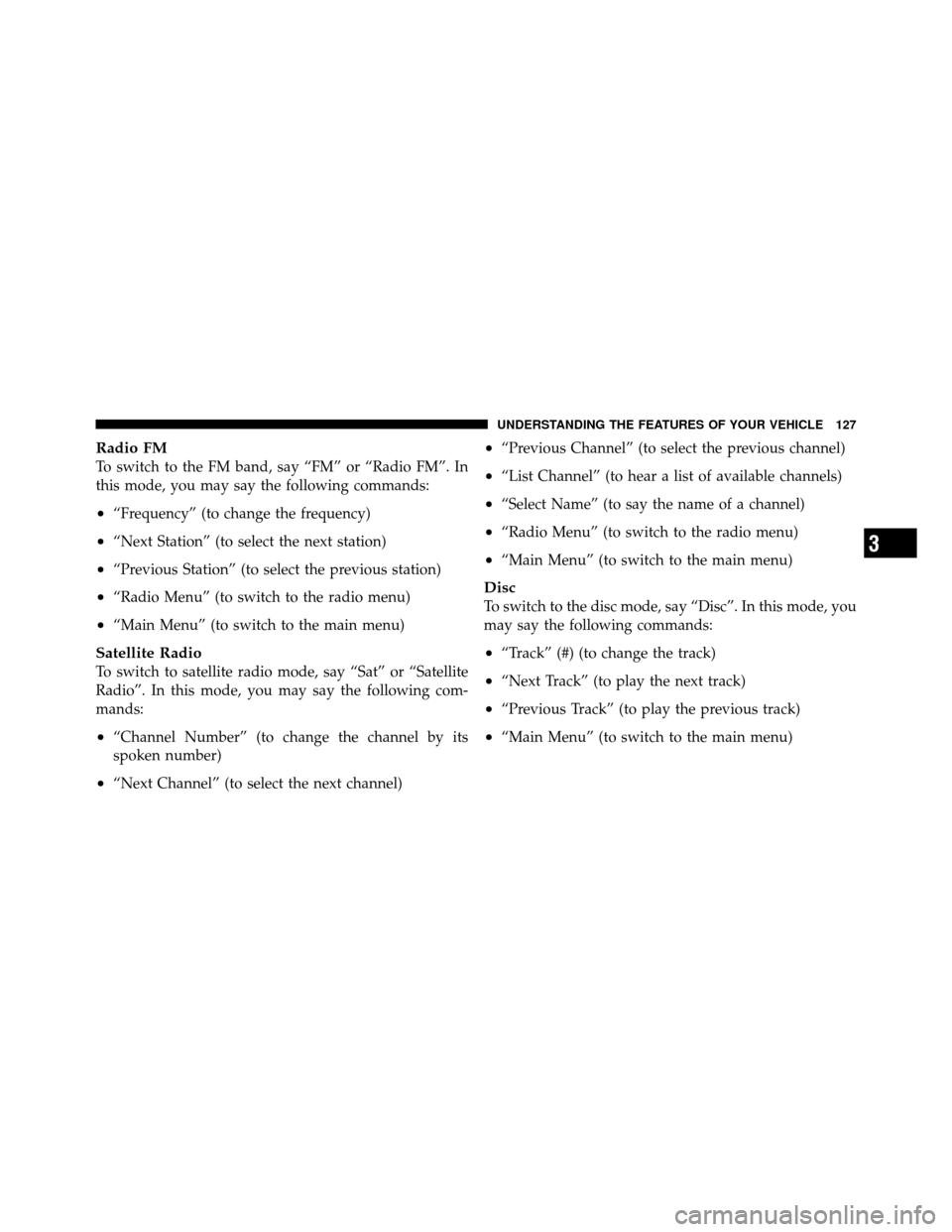 CHRYSLER 300 2010 1.G Owners Manual Radio FM
To switch to the FM band, say “FM” or “Radio FM”. In
this mode, you may say the following commands:
•“Frequency” (to change the frequency)
•“Next Station” (to select the n