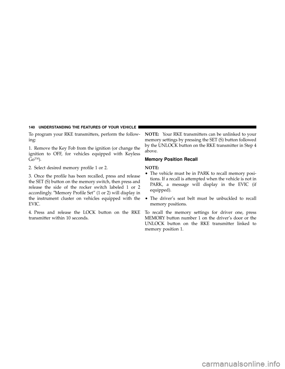 CHRYSLER 300 2010 1.G Owners Manual To program your RKE transmitters, perform the follow-
ing:
1. Remove the Key Fob from the ignition (or change the
ignition to OFF, for vehicles equipped with Keyless
Go™).
2. Select desired memory p
