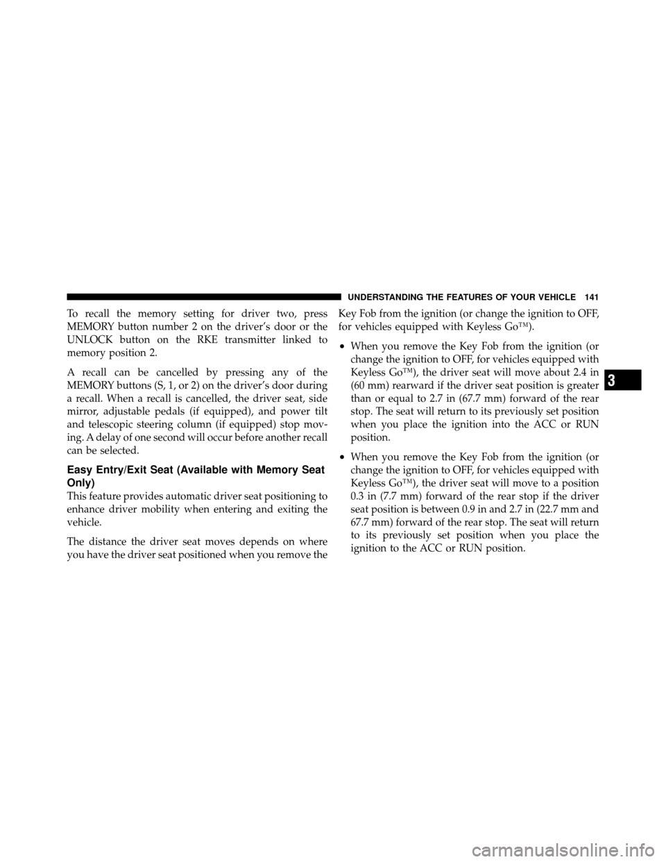 CHRYSLER 300 2010 1.G Owners Manual To recall the memory setting for driver two, press
MEMORY button number 2 on the driver’s door or the
UNLOCK button on the RKE transmitter linked to
memory position 2.
A recall can be cancelled by p