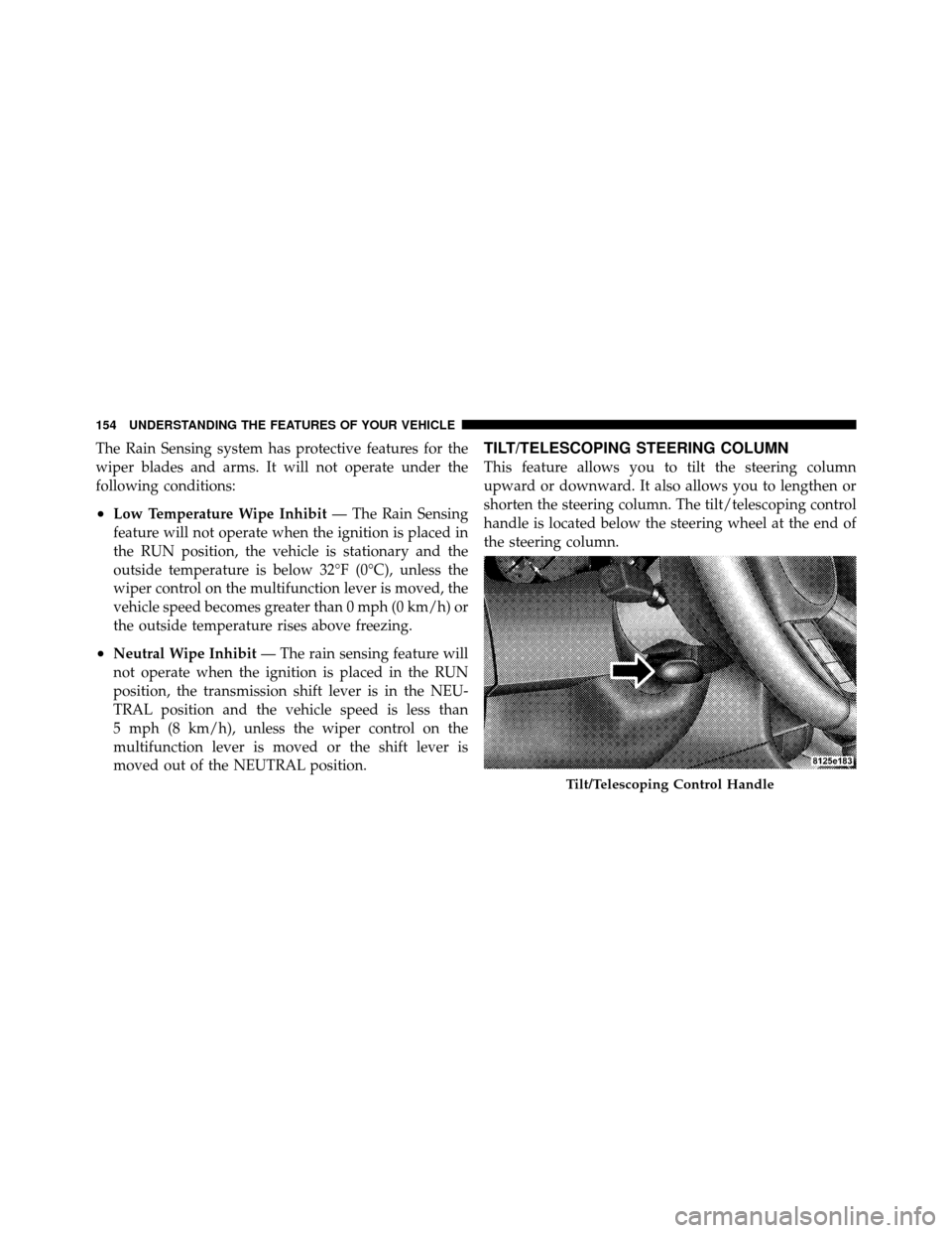 CHRYSLER 300 2010 1.G Owners Manual The Rain Sensing system has protective features for the
wiper blades and arms. It will not operate under the
following conditions:
•Low Temperature Wipe Inhibit— The Rain Sensing
feature will not CHRYSLER 300 2010 1.G Owners Manual The Rain Sensing system has protective features for the
wiper blades and arms. It will not operate under the
following conditions:
•Low Temperature Wipe Inhibit— The Rain Sensing
feature will not