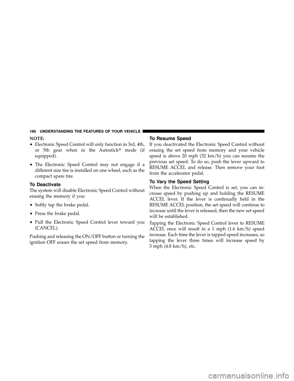 CHRYSLER 300 2010 1.G Owners Manual NOTE:
•Electronic Speed Control will only function in 3rd, 4th,
or 5th gear when in the Autostickmode (if
equipped).
•The Electronic Speed Control may not engage if a
different size tire is insta CHRYSLER 300 2010 1.G Owners Manual NOTE:
•Electronic Speed Control will only function in 3rd, 4th,
or 5th gear when in the Autostickmode (if
equipped).
•The Electronic Speed Control may not engage if a
different size tire is insta