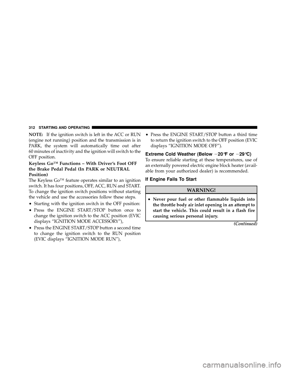 CHRYSLER 300 2010 1.G Owners Manual NOTE:If the ignition switch is left in the ACC or RUN
(engine not running) position and the transmission is in
PARK, the system will automatically time out after
60 minutes of inactivity and the ignit