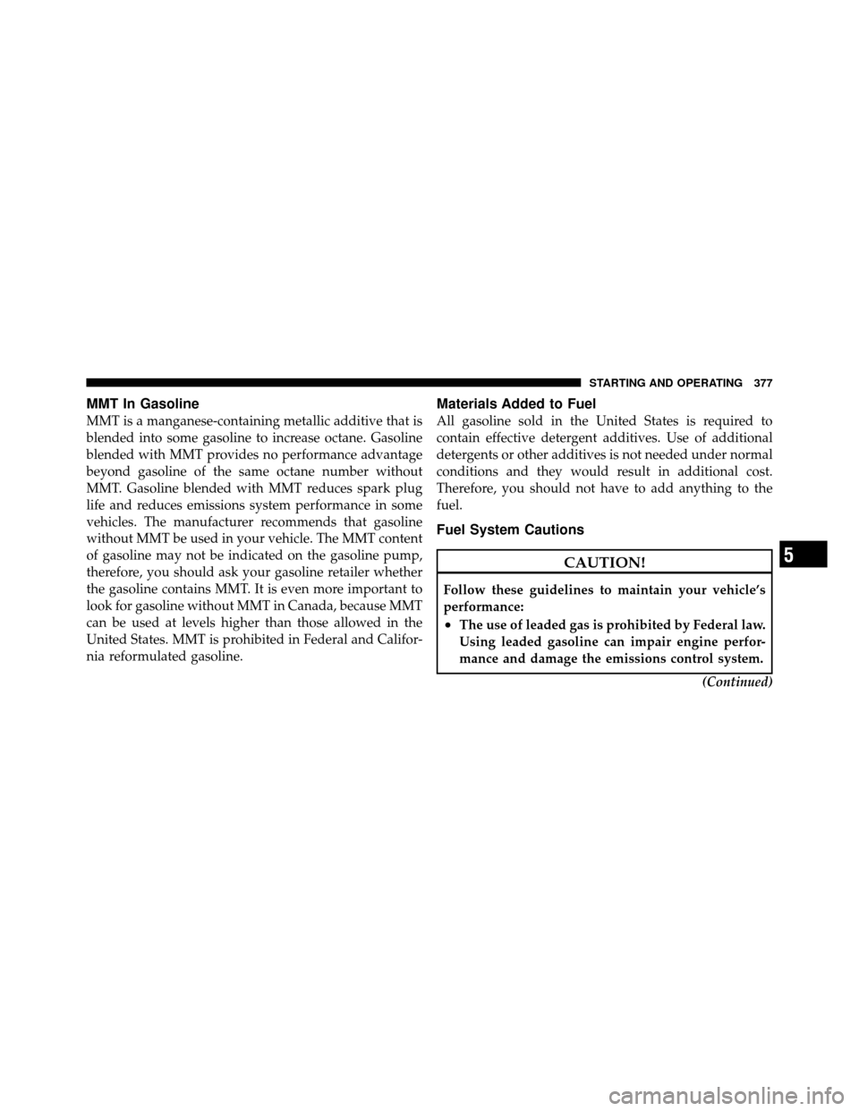 CHRYSLER 300 2010 1.G Owners Manual MMT In Gasoline
MMT is a manganese-containing metallic additive that is
blended into some gasoline to increase octane. Gasoline
blended with MMT provides no performance advantage
beyond gasoline of th CHRYSLER 300 2010 1.G Owners Manual MMT In Gasoline
MMT is a manganese-containing metallic additive that is
blended into some gasoline to increase octane. Gasoline
blended with MMT provides no performance advantage
beyond gasoline of th