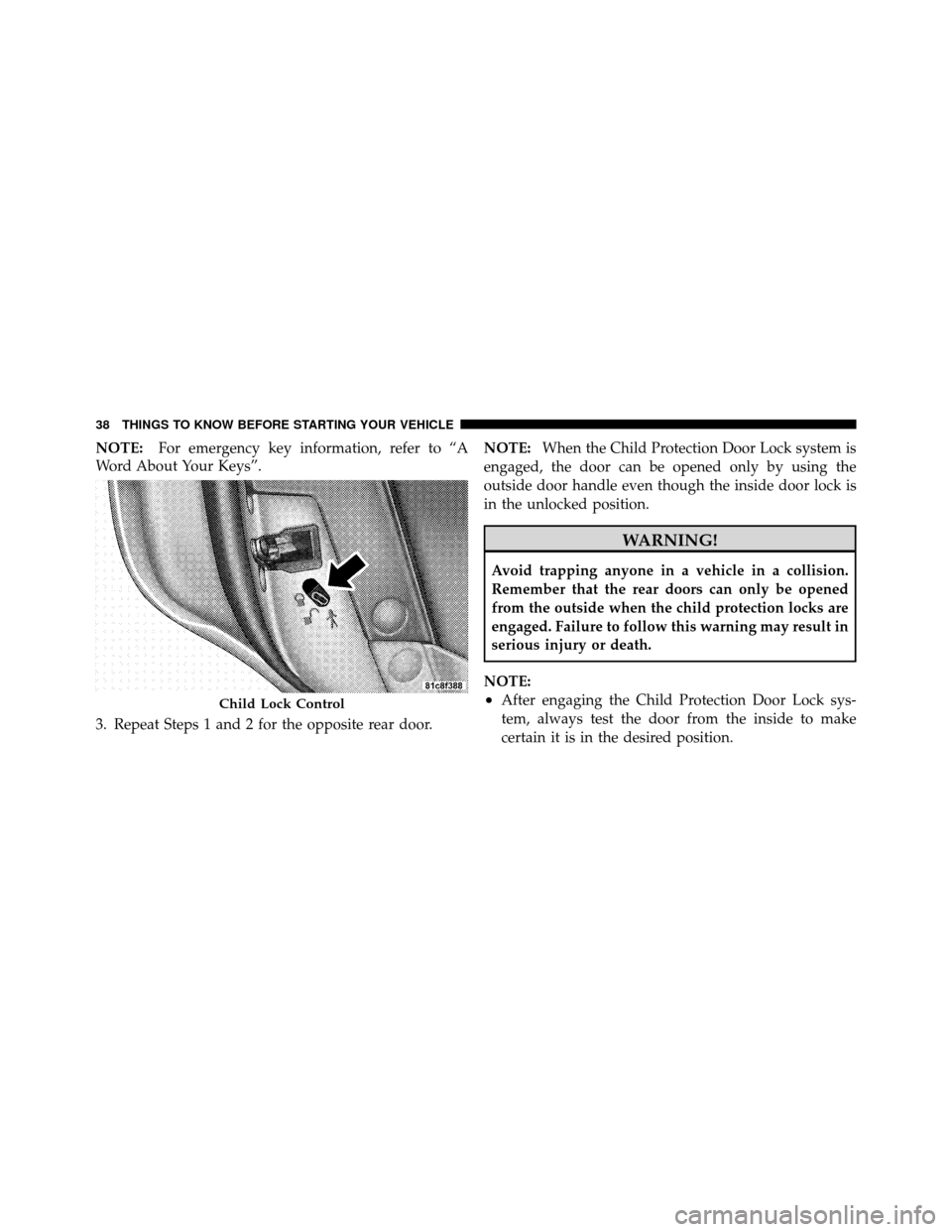 CHRYSLER 300 2010 1.G Owners Manual NOTE:For emergency key information, refer to “A
Word About Your Keys”.
3. Repeat Steps 1 and 2 for the opposite rear door. NOTE:
When the Child Protection Door Lock system is
engaged, the door can