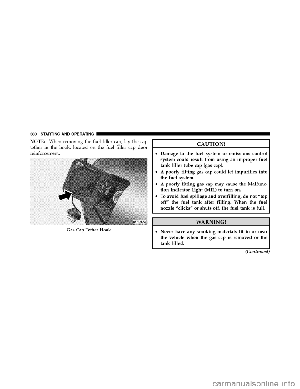 CHRYSLER 300 2010 1.G Owners Manual NOTE:When removing the fuel filler cap, lay the cap
tether in the hook, located on the fuel filler cap door
reinforcement.CAUTION!
•Damage to the fuel system or emissions control
system could result