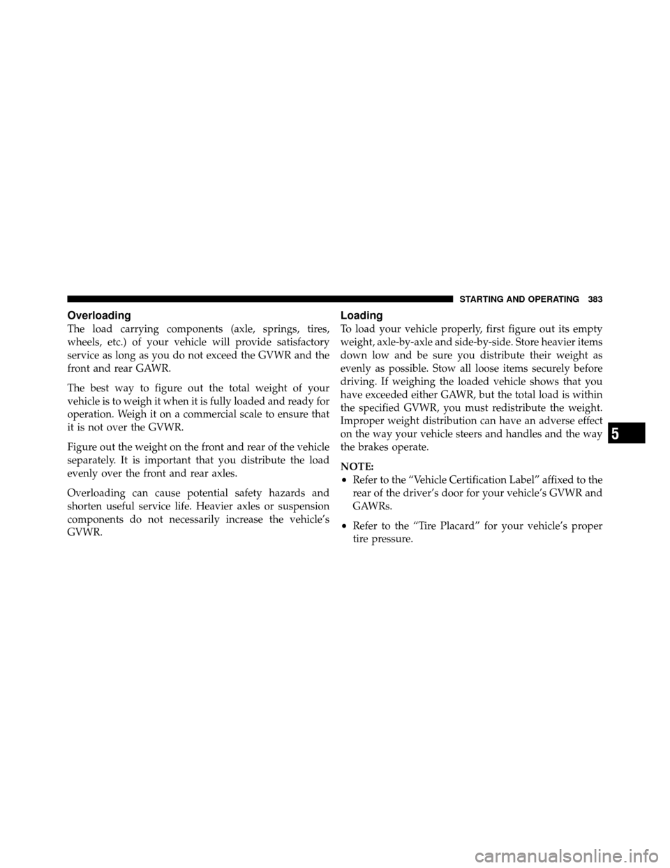 CHRYSLER 300 2010 1.G Owners Manual Overloading
The load carrying components (axle, springs, tires,
wheels, etc.) of your vehicle will provide satisfactory
service as long as you do not exceed the GVWR and the
front and rear GAWR.
The b