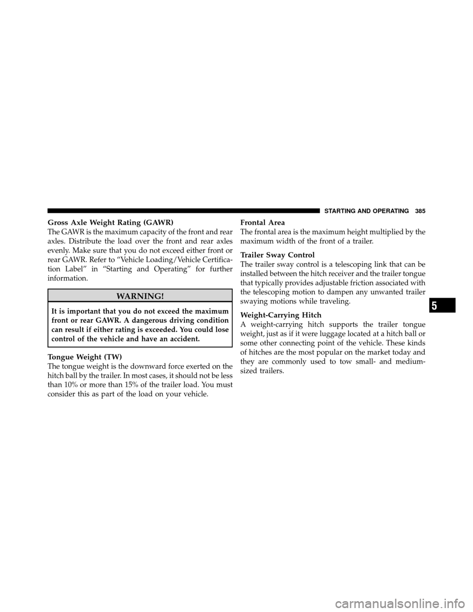 CHRYSLER 300 2010 1.G Owners Manual Gross Axle Weight Rating (GAWR)
The GAWR is the maximum capacity of the front and rear
axles. Distribute the load over the front and rear axles
evenly. Make sure that you do not exceed either front or