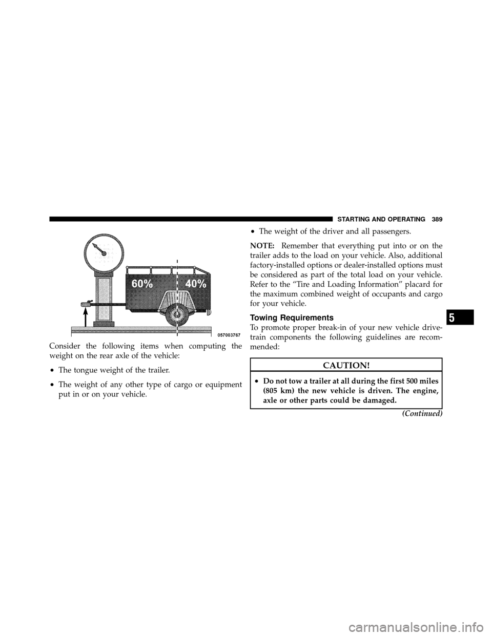 CHRYSLER 300 2010 1.G Owners Manual Consider the following items when computing the
weight on the rear axle of the vehicle:
•The tongue weight of the trailer.
•The weight of any other type of cargo or equipment
put in or on your veh