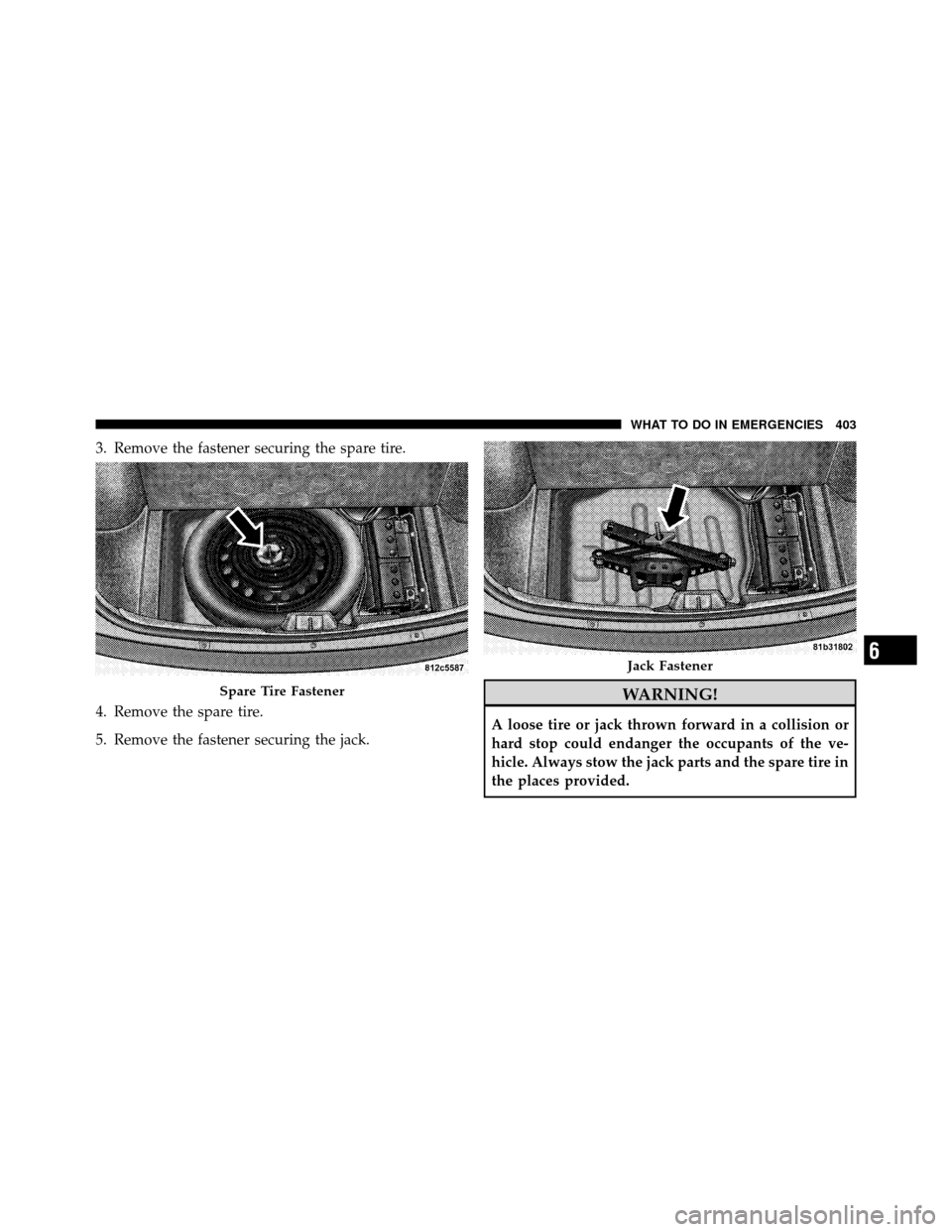 CHRYSLER 300 2010 1.G Owners Manual 3. Remove the fastener securing the spare tire.
4. Remove the spare tire.
5. Remove the fastener securing the jack.
WARNING!
A loose tire or jack thrown forward in a collision or
hard stop could endan