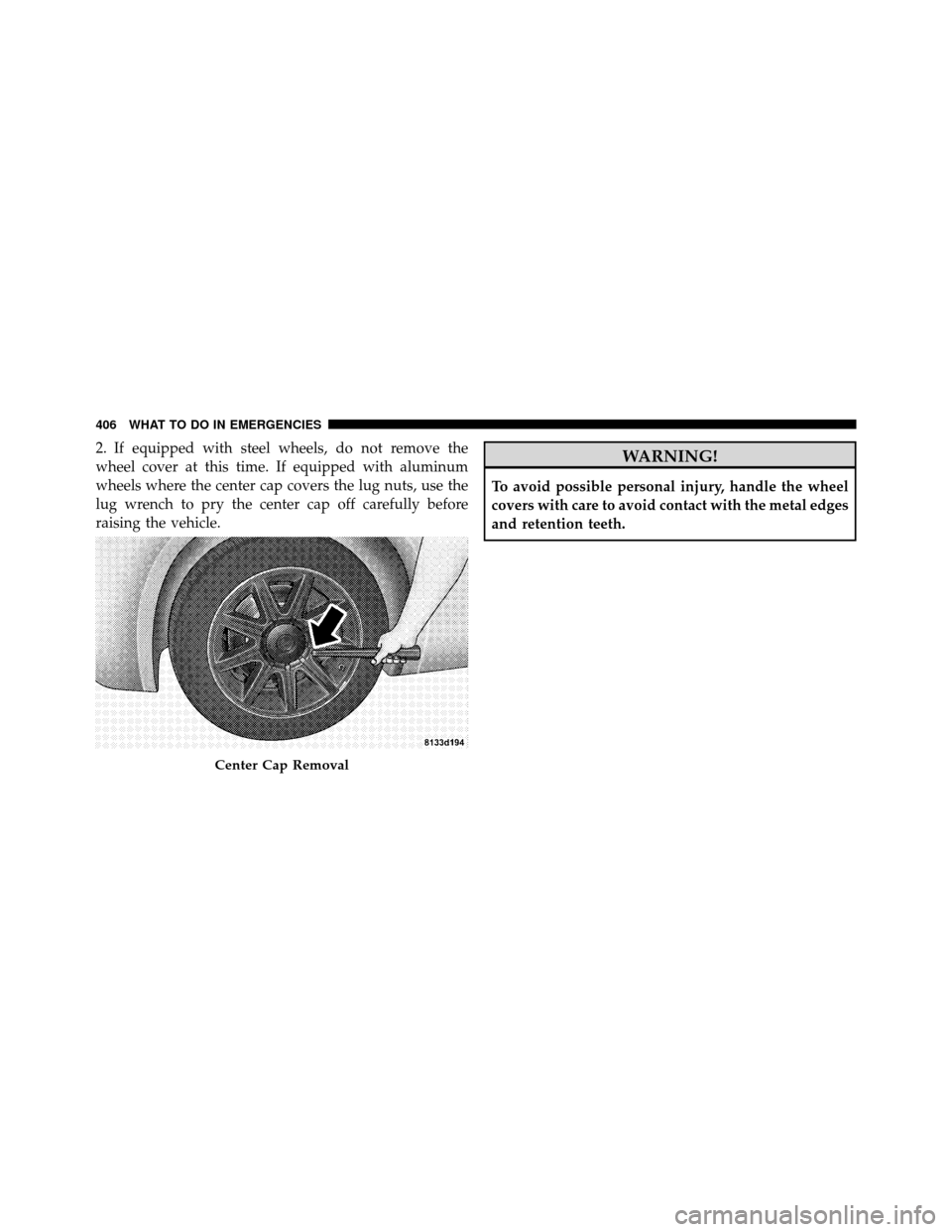 CHRYSLER 300 2010 1.G Owners Manual 2. If equipped with steel wheels, do not remove the
wheel cover at this time. If equipped with aluminum
wheels where the center cap covers the lug nuts, use the
lug wrench to pry the center cap off ca