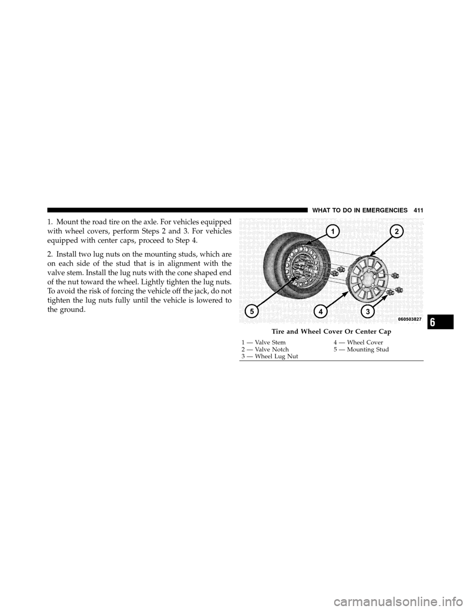 CHRYSLER 300 2010 1.G Owners Manual 1. Mount the road tire on the axle. For vehicles equipped
with wheel covers, perform Steps 2 and 3. For vehicles
equipped with center caps, proceed to Step 4.
2. Install two lug nuts on the mounting s