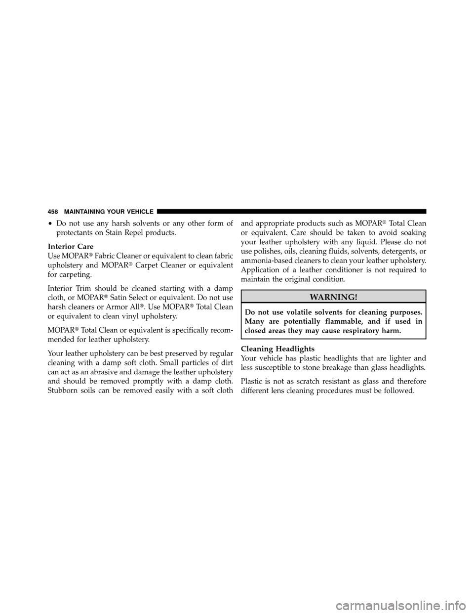 CHRYSLER 300 2010 1.G Owners Manual •Do not use any harsh solvents or any other form of
protectants on Stain Repel products.
Interior Care
Use MOPARFabric Cleaner or equivalent to clean fabric
upholstery and MOPAR Carpet Cleaner or CHRYSLER 300 2010 1.G Owners Manual •Do not use any harsh solvents or any other form of
protectants on Stain Repel products.
Interior Care
Use MOPARFabric Cleaner or equivalent to clean fabric
upholstery and MOPAR Carpet Cleaner or