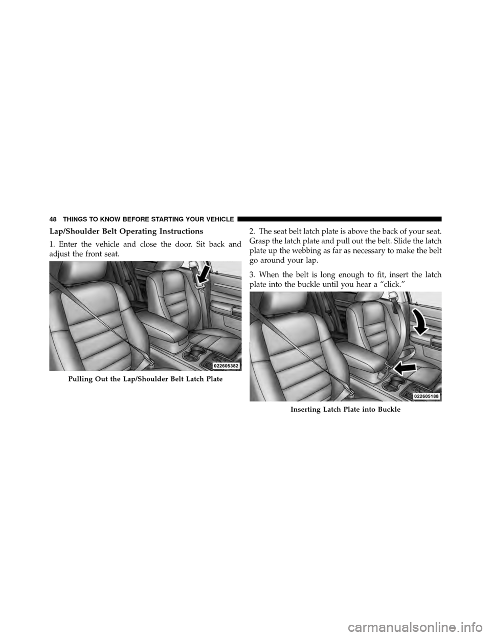 CHRYSLER 300 2010 1.G Owners Manual Lap/Shoulder Belt Operating Instructions
1. Enter the vehicle and close the door. Sit back and
adjust the front seat.2. The seat belt latch plate is above the back of your seat.
Grasp the latch plate 