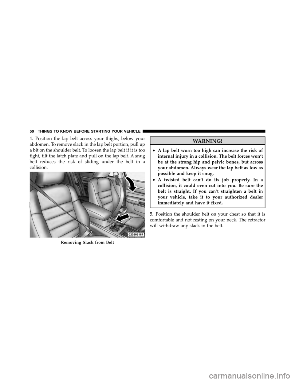 CHRYSLER 300 2010 1.G Owners Manual 4. Position the lap belt across your thighs, below your
abdomen. To remove slack in the lap belt portion, pull up
a bit on the shoulder belt. To loosen the lap belt if it is too
tight, tilt the latch 