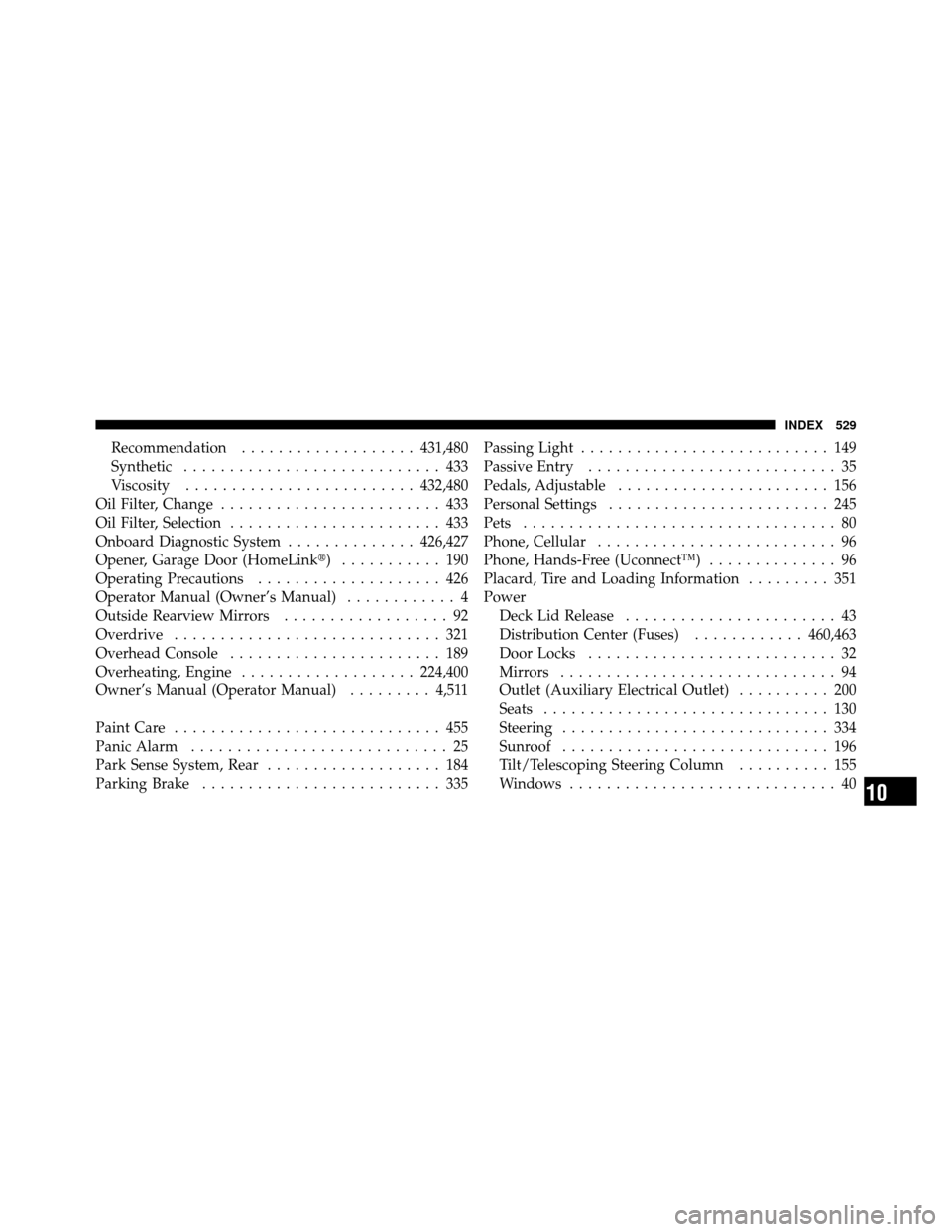 CHRYSLER 300 2010 1.G Owners Manual Recommendation................... 431,480
Synthetic ............................ 433
Viscosity ......................... 432,480
Oil Filter, Change ........................ 433
Oil Filter, Selection .