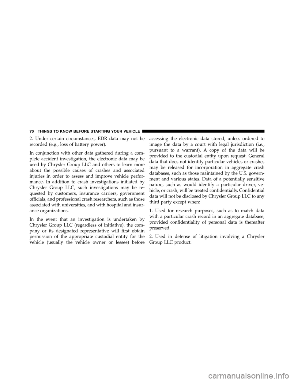 CHRYSLER 300 2010 1.G Owners Manual 2. Under certain circumstances, EDR data may not be
recorded (e.g., loss of battery power).
In conjunction with other data gathered during a com-
plete accident investigation, the electronic data may 