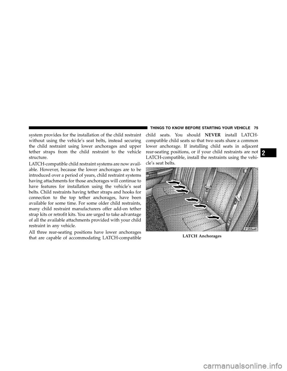 CHRYSLER 300 2010 1.G Owners Manual system provides for the installation of the child restraint
without using the vehicle’s seat belts, instead securing
the child restraint using lower anchorages and upper
tether straps from the child