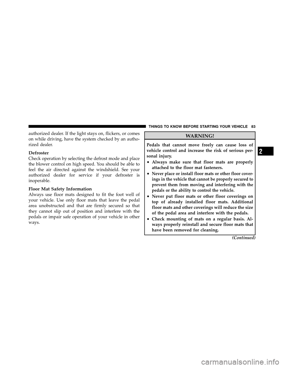 CHRYSLER 300 2010 1.G Owners Manual authorized dealer. If the light stays on, flickers, or comes
on while driving, have the system checked by an autho-
rized dealer.
Defroster
Check operation by selecting the defrost mode and place
the 