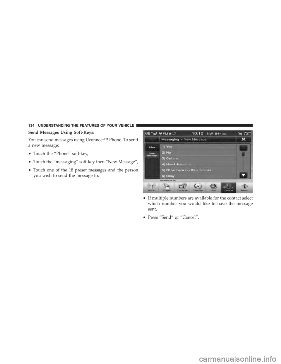 CHRYSLER 300 2011 2.G Owners Manual Send Messages Using Soft-Keys:
You can send messages using Uconnect™ Phone. To send
a new message:
•Touch the “Phone” soft-key,
•Touch the “messaging” soft-key then “New Message”,
