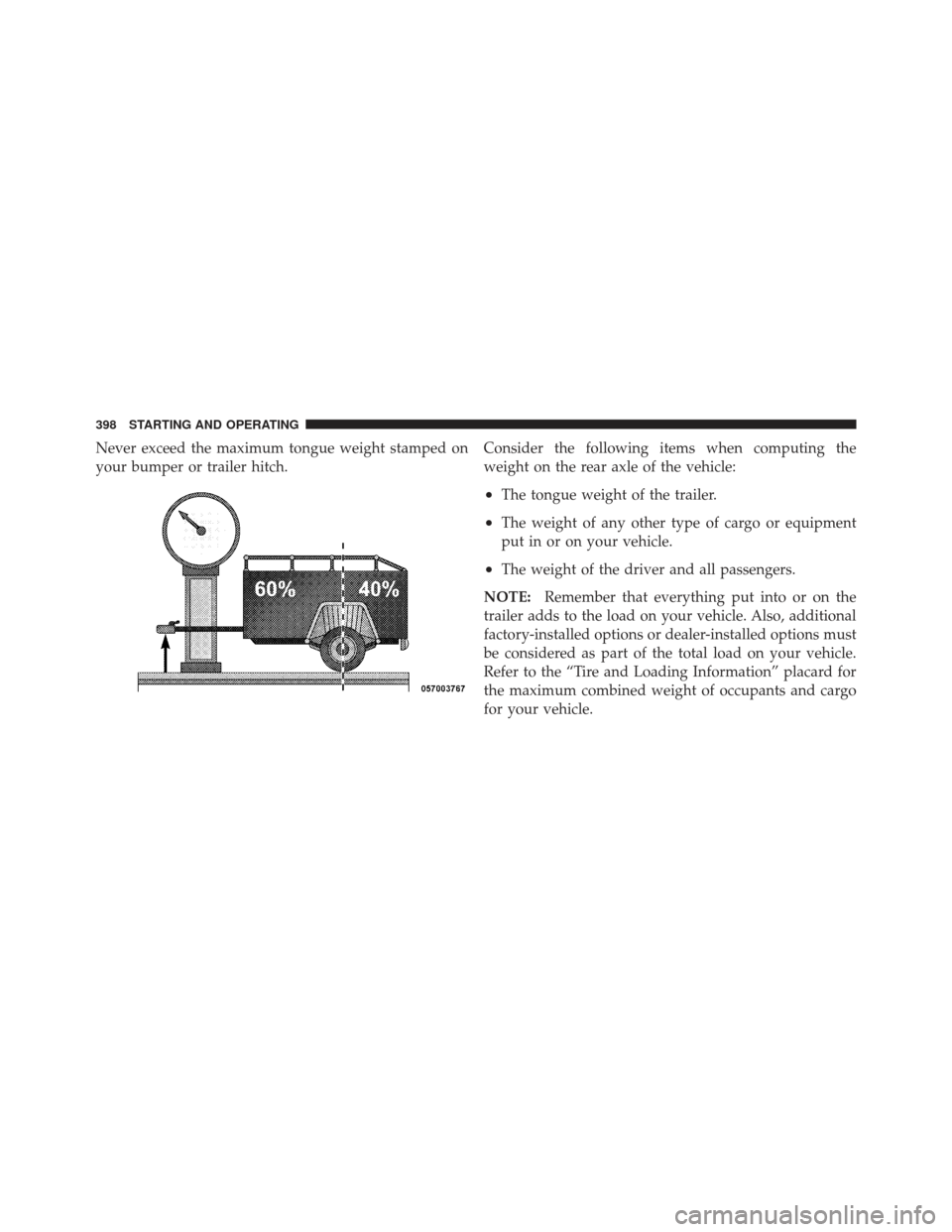 CHRYSLER 300 2011 2.G Owners Manual Never exceed the maximum tongue weight stamped on
your bumper or trailer hitch.Consider the following items when computing the
weight on the rear axle of the vehicle:
•The tongue weight of the trail