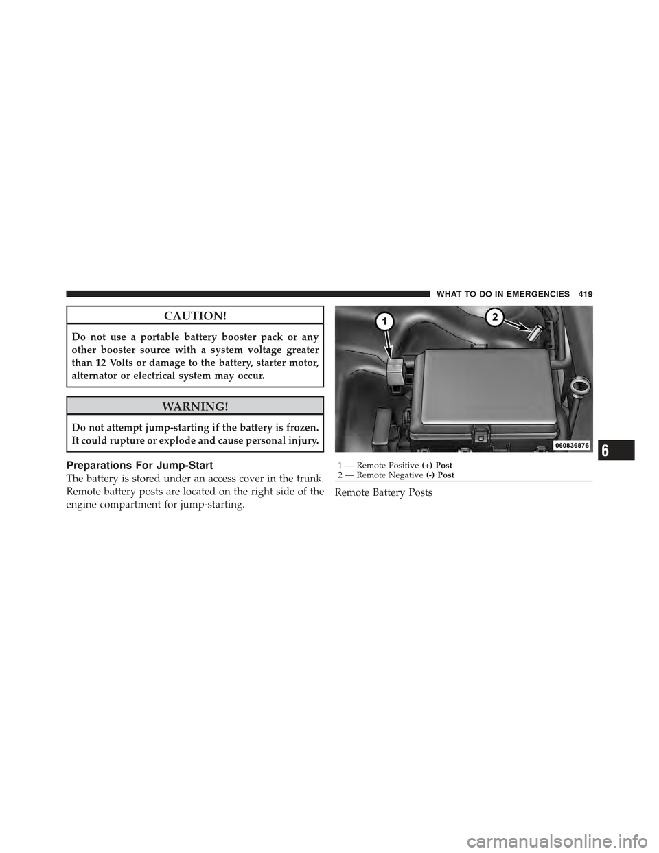 CHRYSLER 300 2011 2.G Owners Manual CAUTION!
Do not use a portable battery booster pack or any
other booster source with a system voltage greater
than 12 Volts or damage to the battery, starter motor,
alternator or electrical system may