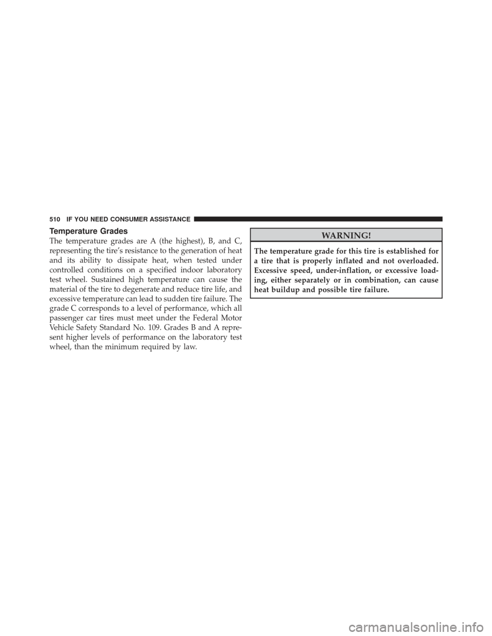 CHRYSLER 300 2011 2.G Owners Manual Temperature Grades
The temperature grades are A (the highest), B, and C,
representing the tire’s resistance to the generation of heat
and its ability to dissipate heat, when tested under
controlled 