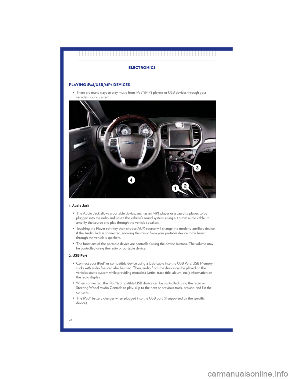 CHRYSLER 300 2011 2.G User Guide PLAYING iPod/USB/MP3 DEVICES• There are many ways to play music from iPod®/MP3 players or USB devices through yourvehicles sound system.
1. Audio Jack
• The Audio Jack allows a portable device, 