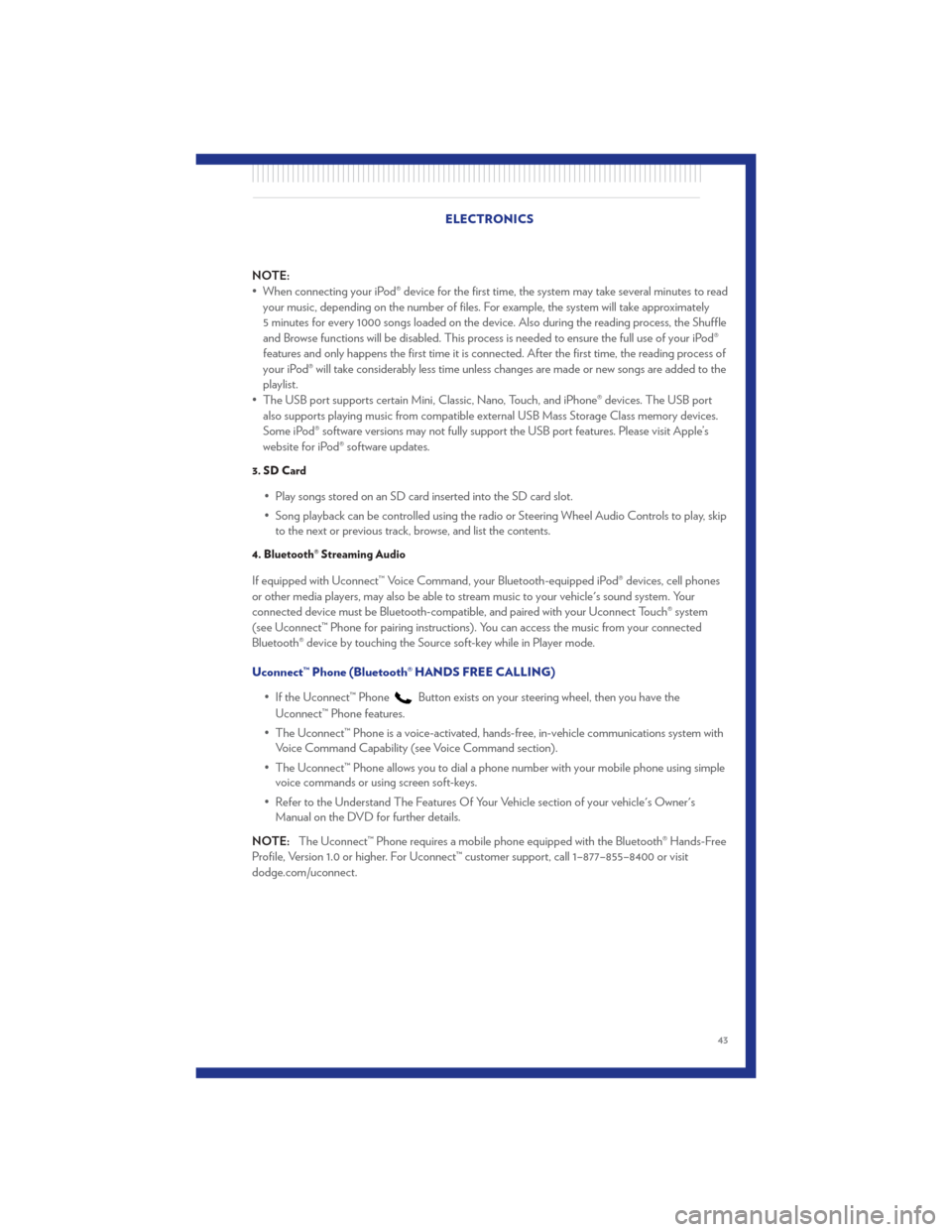 CHRYSLER 300 2011 2.G User Guide NOTE:
• When connecting your iPod® device for the first time, the system may take several minutes to readyour music, depending on the number of files. For example, the system will take approximatel