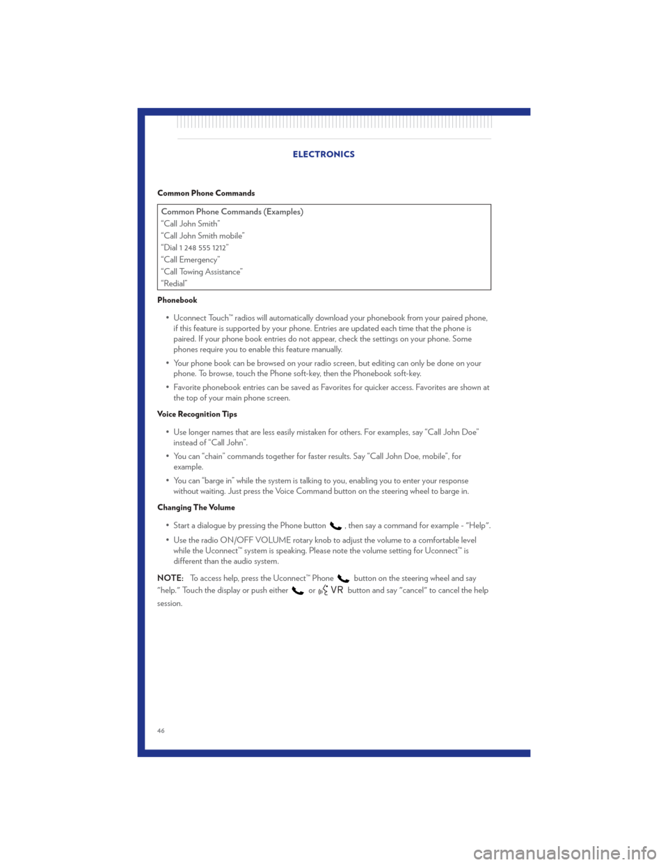 CHRYSLER 300 2011 2.G User Guide Common Phone Commands
Common Phone Commands (Examples)
“Call John Smith”
“Call John Smith mobile”
“Dial 1 248 555 1212”
“Call Emergency”
“Call Towing Assistance”
“Redial”
Phone