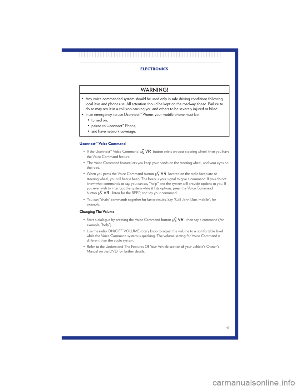 CHRYSLER 300 2011 2.G User Guide WARNING!
• Any voice commanded system should be used only in safe driving conditions followinglocal laws and phone use. All attention should be kept on the roadway ahead. Failure to
do so may result