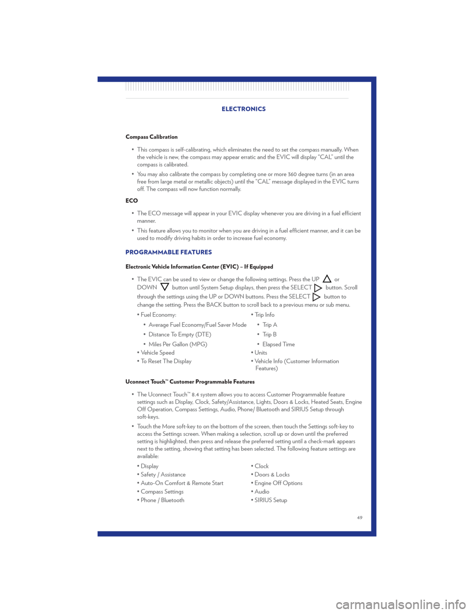 CHRYSLER 300 2011 2.G User Guide Compass Calibration
• This compass is self-calibrating, which eliminates the need to set the compass manually. Whenthe vehicle is new, the compass may appear erratic and the EVIC will display “CAL