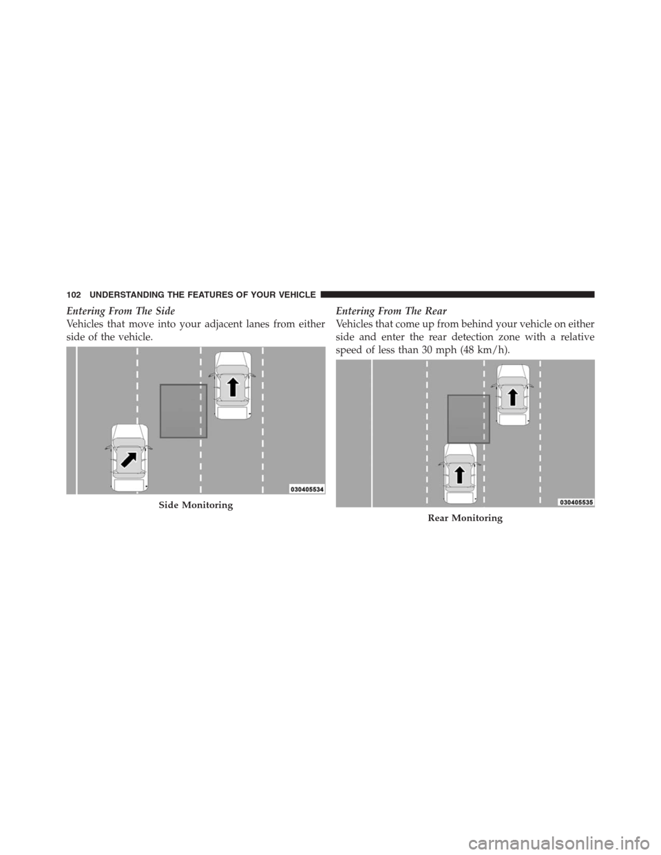 CHRYSLER 300 2012 2.G Owners Manual Entering From The Side
Vehicles that move into your adjacent lanes from either
side of the vehicle.Entering From The Rear
Vehicles that come up from behind your vehicle on either
side and enter the re