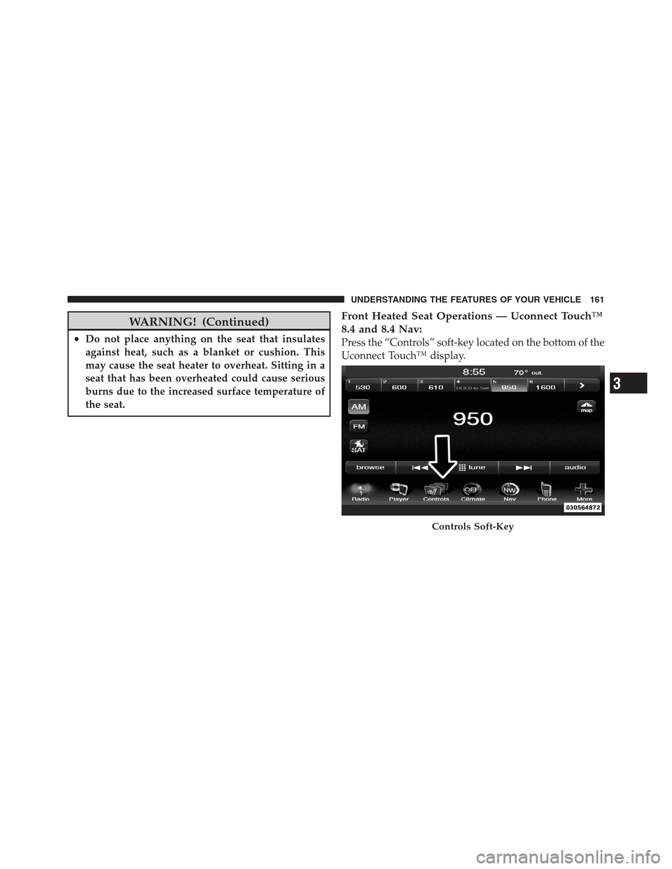 CHRYSLER 300 2012 2.G Owners Manual WARNING! (Continued)
•Do not place anything on the seat that insulates
against heat, such as a blanket or cushion. This
may cause the seat heater to overheat. Sitting in a
seat that has been overhea