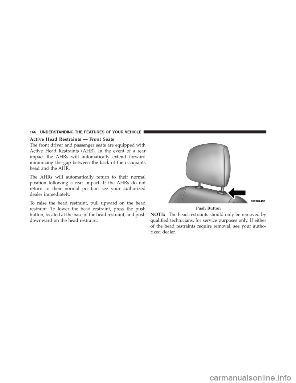 CHRYSLER 300 2012 2.G Owners Manual Active Head Restraints — Front Seats
The front driver and passenger seats are equipped with
Active Head Restraints (AHR). In the event of a rear
impact the AHRs will automatically extend forward
min