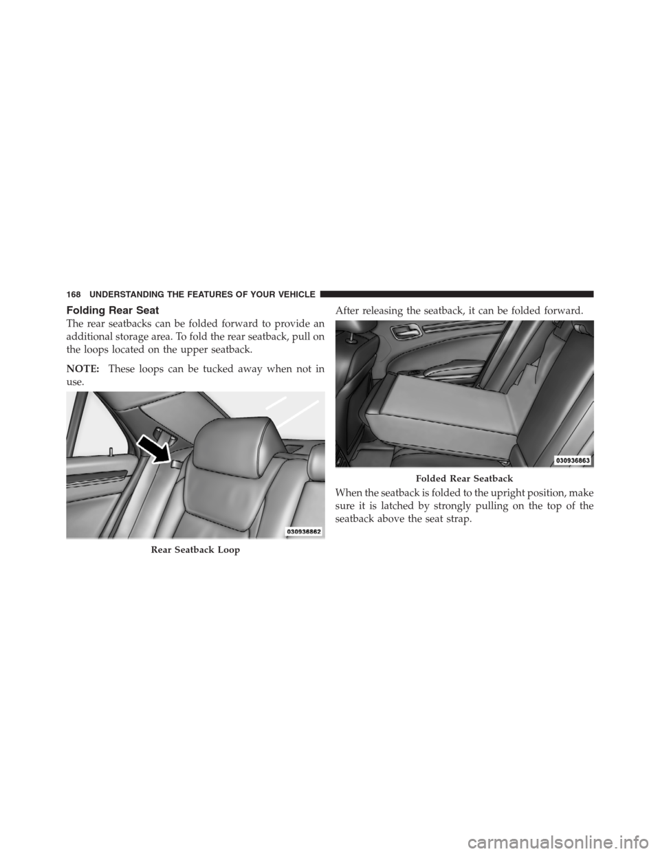 CHRYSLER 300 2012 2.G Owners Manual Folding Rear Seat
The rear seatbacks can be folded forward to provide an
additional storage area. To fold the rear seatback, pull on
the loops located on the upper seatback.
NOTE:These loops can be tu