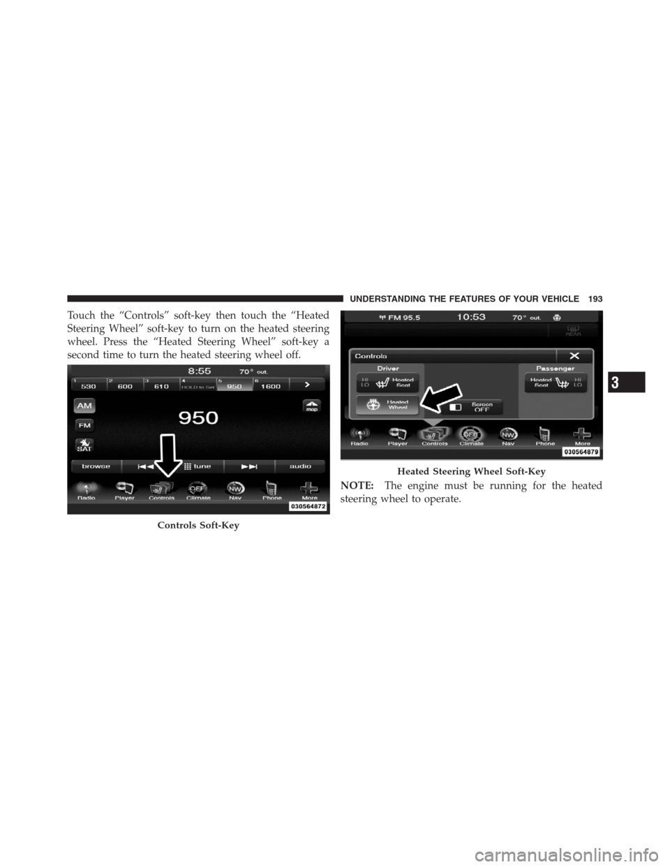 CHRYSLER 300 2012 2.G Owners Manual Touch the “Controls” soft-key then touch the “Heated
Steering Wheel” soft-key to turn on the heated steering
wheel. Press the “Heated Steering Wheel” soft-key a
second time to turn the hea