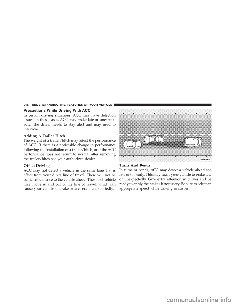 CHRYSLER 300 2012 2.G Owners Manual Precautions While Driving With ACC
In certain driving situations, ACC may have detection
issues. In these cases, ACC may brake late or unexpect-
edly. The driver needs to stay alert and may need to
in CHRYSLER 300 2012 2.G Owners Manual Precautions While Driving With ACC
In certain driving situations, ACC may have detection
issues. In these cases, ACC may brake late or unexpect-
edly. The driver needs to stay alert and may need to
in