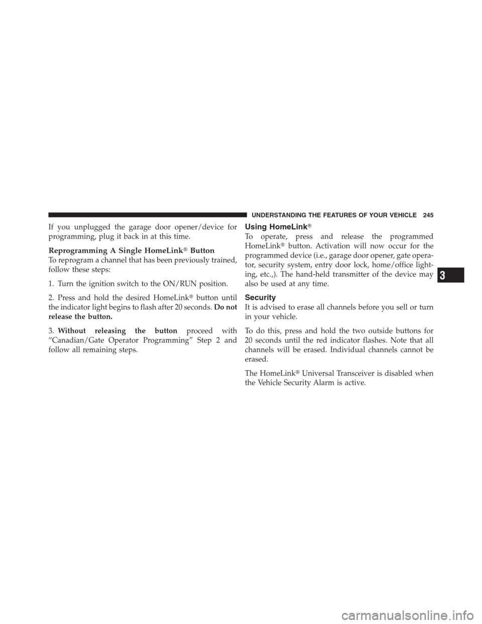 CHRYSLER 300 2012 2.G Owners Manual If you unplugged the garage door opener/device for
programming, plug it back in at this time.
Reprogramming A Single HomeLinkButton
To reprogram a channel that has been previously trained,
follow the CHRYSLER 300 2012 2.G Owners Manual If you unplugged the garage door opener/device for
programming, plug it back in at this time.
Reprogramming A Single HomeLinkButton
To reprogram a channel that has been previously trained,
follow the